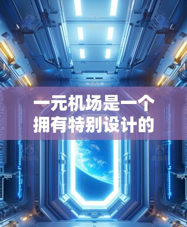 一元机场是一个拥有特别设计的登机口或机位的机场,通常用于减少排队时间,比如机位号较少或特定登机流程。以下是一元机场使用指南,帮助您顺利进入机场并完成登机 一元机场是一个拥有特别设计的登机口或机位的机场,通常用于减少排队时间,比如机位号较少或特定登机流程。以下是一元机场使用指南,帮助您顺利进入机场并完成登机