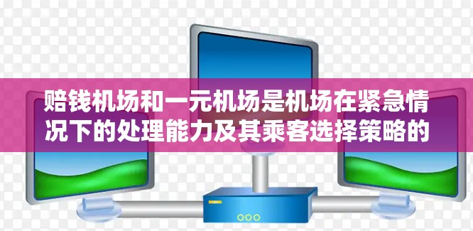 赔钱机场和一元机场是机场在紧急情况下的处理能力及其乘客选择策略的两个概念。以下是它们之间的关系及分析 赔钱机场和一元机场是机场在紧急情况下的处理能力及其乘客选择策略的两个概念。以下是它们之间的关系及分析