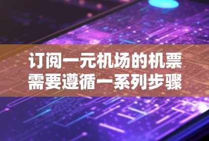 订阅一元机场的机票需要遵循一系列步骤,确保流程顺利且信息正确。以下是详细的步骤指南 订阅一元机场的机票需要遵循一系列步骤,确保流程顺利且信息正确。以下是详细的步骤指南