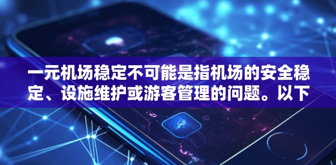 一元机场稳定不可能是指机场的安全稳定、设施维护或游客管理的问题。以下是一些可能的解释和建议 一元机场稳定不可能是指机场的安全稳定、设施维护或游客管理的问题。以下是一些可能的解释和建议