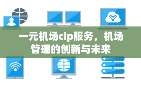 一元机场cip服务,机场管理的创新与未来 一元机场cip服务,机场管理的创新与未来