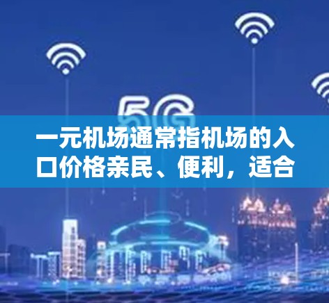 一元机场通常指机场的入口价格亲民、便利,适合各类人群使用。以下是一元机场的常见入口方式及其特点 一元机场通常指机场的入口价格亲民、便利,适合各类人群使用。以下是一元机场的常见入口方式及其特点