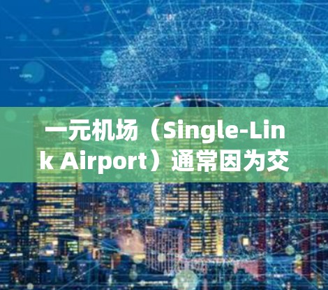 一元机场(Single-Link Airport)通常因为交通压力大、人流量大等原因导致卡情(slow-moving,difficult to use)现象。以下是一些可能的原因和解决方法 一元机场(Single-Link Airport)通常因为交通压力大、人流量大等原因导致卡情(slow-moving,difficult to use)现象。以下是一些可能的原因和解决方法