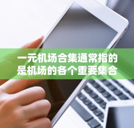 一元机场合集通常指的是机场的各个重要集合或单元,这些单元在机场的运营和管理中扮演着关键角色。以下是一些常见的机场合集 一元机场合集通常指的是机场的各个重要集合或单元,这些单元在机场的运营和管理中扮演着关键角色。以下是一些常见的机场合集