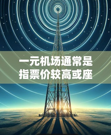 一元机场通常是指票价较高或座位有限的机场,购买一元机场的票可能会因为排长队、没有座位或者时间问题而失败。以下是一些可能的原因和解决方案 一元机场通常是指票价较高或座位有限的机场,购买一元机场的票可能会因为排长队、没有座位或者时间问题而失败。以下是一些可能的原因和解决方案