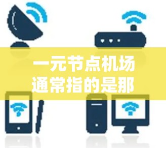 一元节点机场通常指的是那些连接主要城市或区域的机场,具有重要地理位置或多区域交通能力的机场,如北京、上海、广州等。这些机场的网址可能是用于访问机场的官网、查询机场信息或联系机场的官方电话 一元节点机场通常指的是那些连接主要城市或区域的机场,具有重要地理位置或多区域交通能力的机场,如北京、上海、广州等。这些机场的网址可能是用于访问机场的官网、查询机场信息或联系机场的官方电话