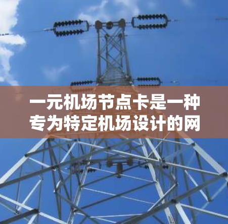 一元机场节点卡是一种专为特定机场设计的网络设备,通常在该机场的主干网中部署。它提供了高带宽和稳定的信号,适合在机场候机室或等待时使用。以下是详细的使用步骤和特点 一元机场节点卡是一种专为特定机场设计的网络设备,通常在该机场的主干网中部署。它提供了高带宽和稳定的信号,适合在机场候机室或等待时使用。以下是详细的使用步骤和特点