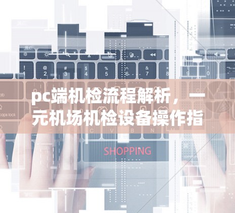 pc端机检流程解析,一元机场机检设备操作指南 pc端机检流程解析,一元机场机检设备操作指南