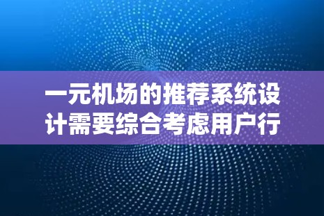 一元机场的推荐系统设计需要综合考虑用户行为、地理位置和交通条件,以提供个性化的服务。以下是一元机场推荐系统的详细设计和步骤 一元机场的推荐系统设计需要综合考虑用户行为、地理位置和交通条件,以提供个性化的服务。以下是一元机场推荐系统的详细设计和步骤