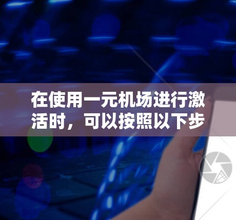 在使用一元机场进行激活时,可以按照以下步骤操作 在使用一元机场进行激活时,可以按照以下步骤操作