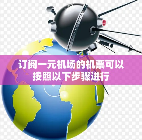订阅一元机场的机票可以按照以下步骤进行 订阅一元机场的机票可以按照以下步骤进行