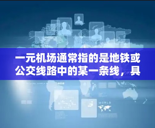 一元机场通常指的是地铁或公交线路中的某一条线,具有独特的定位,能够满足一定的人流需求。然而,如果一元机场不通用,可能是因为以下原因 一元机场通常指的是地铁或公交线路中的某一条线,具有独特的定位,能够满足一定的人流需求。然而,如果一元机场不通用,可能是因为以下原因