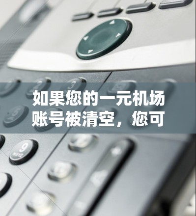 如果您的一元机场账号被清空,您可以按照以下步骤尝试解决问题 如果您的一元机场账号被清空,您可以按照以下步骤尝试解决问题