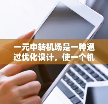 一元中转机场是一种通过优化设计,使一个机场到另一个机场的飞行路线仅有一条,从而简化出行过程的航空设施。这种设计不仅提高了交通效率,还提升了用户体验,以下是对其特点和重要性的详细分析 一元中转机场是一种通过优化设计,使一个机场到另一个机场的飞行路线仅有一条,从而简化出行过程的航空设施。这种设计不仅提高了交通效率,还提升了用户体验,以下是对其特点和重要性的详细分析