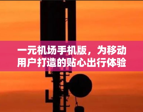 一元机场手机版,为移动用户打造的贴心出行体验 一元机场手机版,为移动用户打造的贴心出行体验