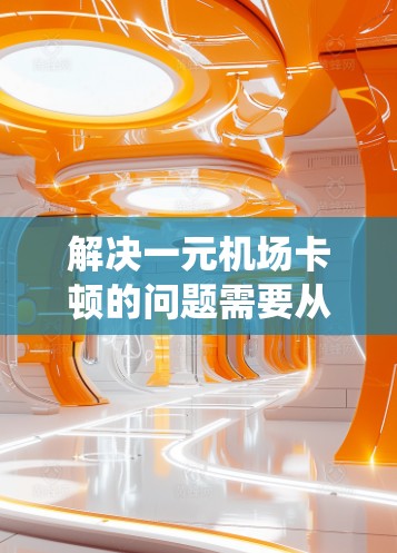 解决一元机场卡顿的问题需要从优化服务器资源、制定告警机制、引入云计算、优化应用性能、调整流程、使用自动化工具、实时监控管理以及优化机场系统的整体设计等多个方面入手。以下是详细的解决方案 解决一元机场卡顿的问题需要从优化服务器资源、制定告警机制、引入云计算、优化应用性能、调整流程、使用自动化工具、实时监控管理以及优化机场系统的整体设计等多个方面入手。以下是详细的解决方案