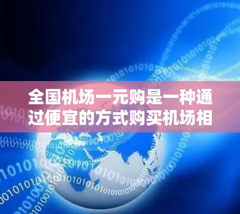 全国机场一元购是一种通过便宜的方式购买机场相关的物资或服务的举措,通常包括票务、设备维护或服务的购买。以下是对这一概念的详细分析和建议 全国机场一元购是一种通过便宜的方式购买机场相关的物资或服务的举措,通常包括票务、设备维护或服务的购买。以下是对这一概念的详细分析和建议