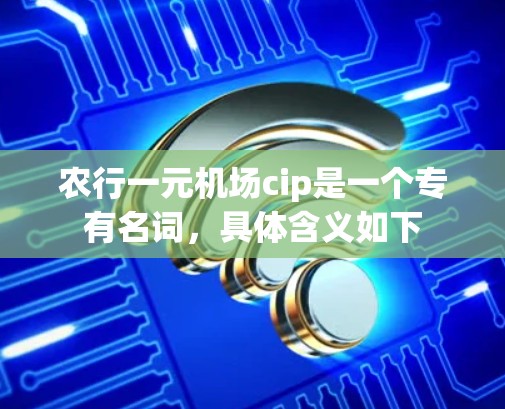 农行一元机场cip是一个专有名词,具体含义如下 农行一元机场cip是一个专有名词,具体含义如下