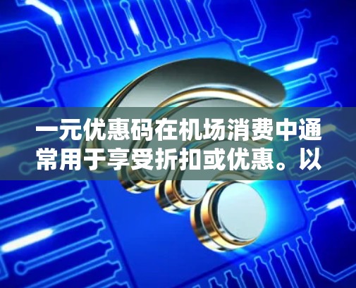 一元优惠码在机场消费中通常用于享受折扣或优惠。以下是关于一元优惠码在机场的应用的一些信息 一元优惠码在机场消费中通常用于享受折扣或优惠。以下是关于一元优惠码在机场的应用的一些信息