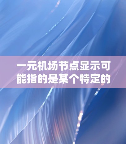 一元机场节点显示可能指的是某个特定的机场区域或设施的内部展示或设计。具体含义可能取决于一元和机场节点中的具体关键词。以下是一些可能的解释 一元机场节点显示可能指的是某个特定的机场区域或设施的内部展示或设计。具体含义可能取决于一元和机场节点中的具体关键词。以下是一些可能的解释