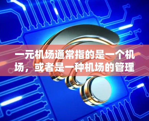 一元机场通常指的是一个机场,或者是一种机场的管理方式。机场每天都会进行更新和维护,以确保机场的运营效率和安全。这些更新可能包括设备的升级、人员的培训、系统的操作优化等 一元机场通常指的是一个机场,或者是一种机场的管理方式。机场每天都会进行更新和维护,以确保机场的运营效率和安全。这些更新可能包括设备的升级、人员的培训、系统的操作优化等