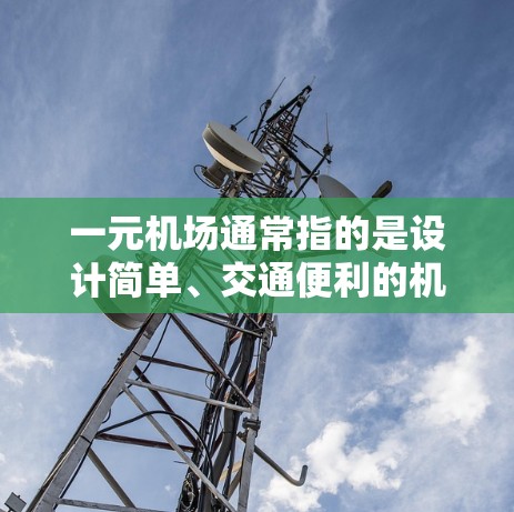 一元机场通常指的是设计简单、交通便利的机场,如英国伦敦机场。虽然它们通常设计以方便人们出行,但可能存在一定的空气污染风险。以下是一些可能的考虑因素 一元机场通常指的是设计简单、交通便利的机场,如英国伦敦机场。虽然它们通常设计以方便人们出行,但可能存在一定的空气污染风险。以下是一些可能的考虑因素