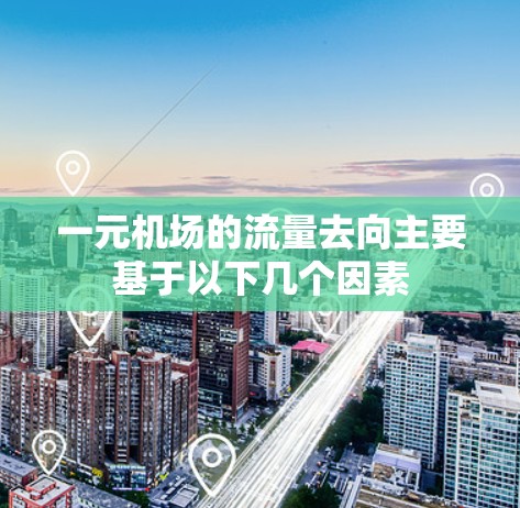 一元机场的流量去向主要基于以下几个因素 一元机场的流量去向主要基于以下几个因素