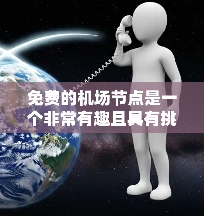 免费的机场节点是一个非常有趣且具有挑战性的概念。以下是对这个主题的详细分析和建议 免费的机场节点是一个非常有趣且具有挑战性的概念。以下是对这个主题的详细分析和建议