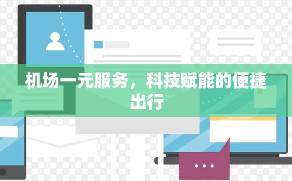 机场一元服务,科技赋能的便捷出行 机场一元服务,科技赋能的便捷出行