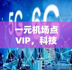 一元机场点VIP,科技与人文的完美结合 一元机场点VIP,科技与人文的完美结合