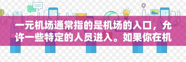 一元机场通常指的是机场的入口,允许一些特定的人员进入。如果你在机场遇到了问题,想要打开入口,以下是一些常见情况和解决方法 一元机场通常指的是机场的入口,允许一些特定的人员进入。如果你在机场遇到了问题,想要打开入口,以下是一些常见情况和解决方法
