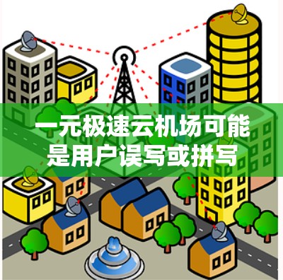 一元极速云机场可能是用户误写或拼写错误。以下是对可能的解释和建议 一元极速云机场可能是用户误写或拼写错误。以下是对可能的解释和建议
