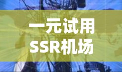 一元试用SSR机场可能是一个特定的机场设计或规划术语,具体含义可能因地区或项目而异。为了更准确地解释,以下是一些可能的解释 一元试用SSR机场可能是一个特定的机场设计或规划术语,具体含义可能因地区或项目而异。为了更准确地解释,以下是一些可能的解释