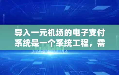 导入一元机场的电子支付系统是一个系统工程,需要综合考虑多个因素。以下是一步步的解决方案 导入一元机场的电子支付系统是一个系统工程,需要综合考虑多个因素。以下是一步步的解决方案