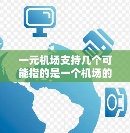 一元机场支持几个可能指的是一个机场的收费情况,或者你提到的一元机场可能需要更多的上下文来明确。以下是一些可能的解释和信息 一元机场支持几个可能指的是一个机场的收费情况,或者你提到的一元机场可能需要更多的上下文来明确。以下是一些可能的解释和信息