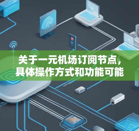 关于一元机场订阅节点,具体操作方式和功能可能因机场和管理软件的不同而有所不同。以下是一般性的指导,但建议在实际使用中根据具体平台的说明进行详细咨询 关于一元机场订阅节点,具体操作方式和功能可能因机场和管理软件的不同而有所不同。以下是一般性的指导,但建议在实际使用中根据具体平台的说明进行详细咨询