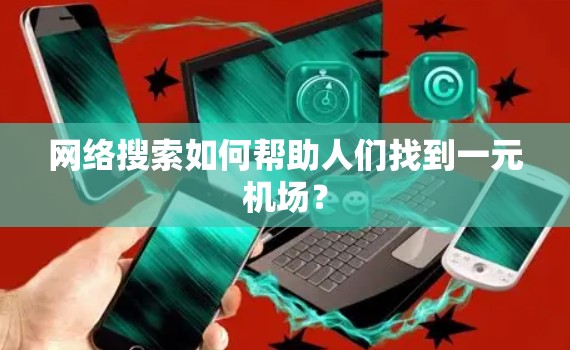 网络搜索如何帮助人们找到一元机场? 网络搜索如何帮助人们找到一元机场?