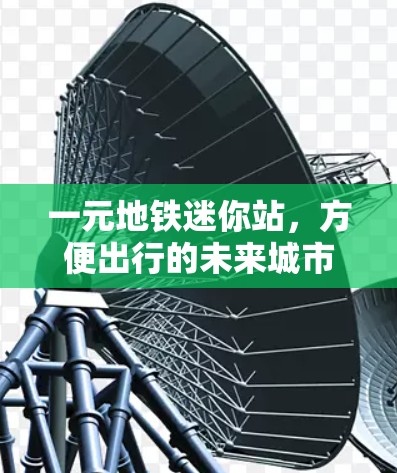 一元地铁迷你站,方便出行的未来城市交通新起点 一元地铁迷你站,方便出行的未来城市交通新起点