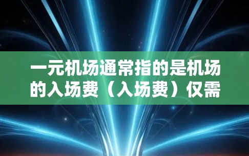 一元机场通常指的是机场的入场费(入场费)仅需一元,也就是一元人民币。这一政策主要是为了提高机场的使用率,减少排队时间,吸引更多旅客。以下是关于一元机场的一些常见信息和购票技巧 一元机场通常指的是机场的入场费(入场费)仅需一元,也就是一元人民币。这一政策主要是为了提高机场的使用率,减少排队时间,吸引更多旅客。以下是关于一元机场的一些常见信息和购票技巧
