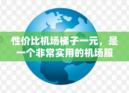 性价比机场梯子一元,是一个非常实用的机场服务工具。以下是一些详细的信息 性价比机场梯子一元,是一个非常实用的机场服务工具。以下是一些详细的信息