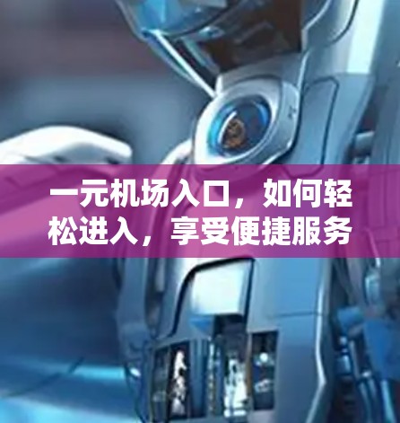 一元机场入口,如何轻松进入,享受便捷服务 一元机场入口,如何轻松进入,享受便捷服务