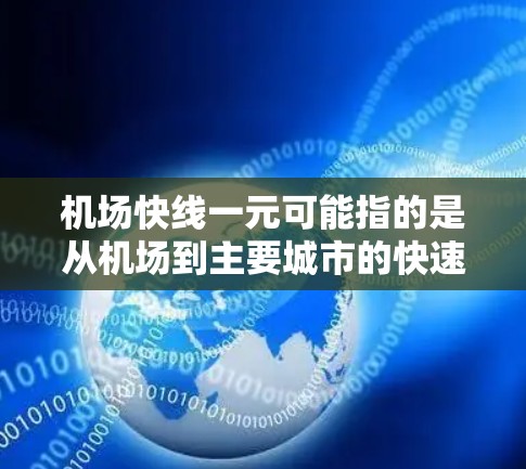 机场快线一元可能指的是从机场到主要城市的快速列车(如高铁、动车等)票价通常为1元或更少。以下是一些关于机场快线的一元票价信息 机场快线一元可能指的是从机场到主要城市的快速列车(如高铁、动车等)票价通常为1元或更少。以下是一些关于机场快线的一元票价信息
