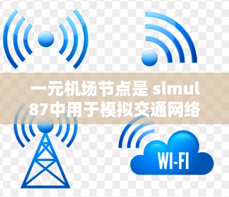 一元机场节点是 simul87中用于模拟交通网络的关键部分,通常指主要的出站和入站节点,用于分析交通流和效率。以下是对一元机场节点导出的详细步骤 一元机场节点是 simul87中用于模拟交通网络的关键部分,通常指主要的出站和入站节点,用于分析交通流和效率。以下是对一元机场节点导出的详细步骤