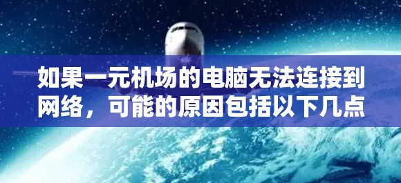 如果一元机场的电脑无法连接到网络,可能的原因包括以下几点 如果一元机场的电脑无法连接到网络,可能的原因包括以下几点