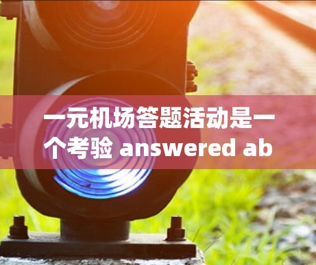 一元机场答题活动是一个考验 answered ability和时间管理的好机会。以下是一步一步的解决方案 一元机场答题活动是一个考验 answered ability和时间管理的好机会。以下是一步一步的解决方案