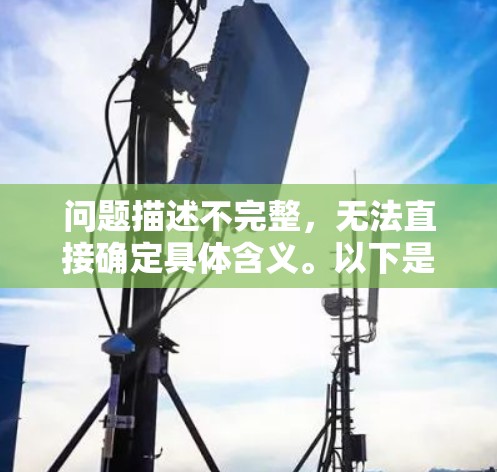问题描述不完整,无法直接确定具体含义。以下是一些可能的解释 问题描述不完整,无法直接确定具体含义。以下是一些可能的解释