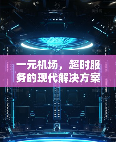 一元机场,超时服务的现代解决方案 一元机场,超时服务的现代解决方案