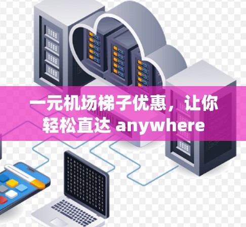一元机场梯子优惠,让你轻松直达 anywhere 一元机场梯子优惠,让你轻松直达 anywhere