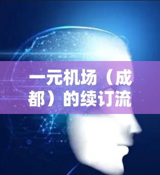 一元机场(成都)的续订流程如下 一元机场(成都)的续订流程如下