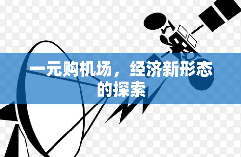 一元购机场,经济新形态的探索 一元购机场,经济新形态的探索